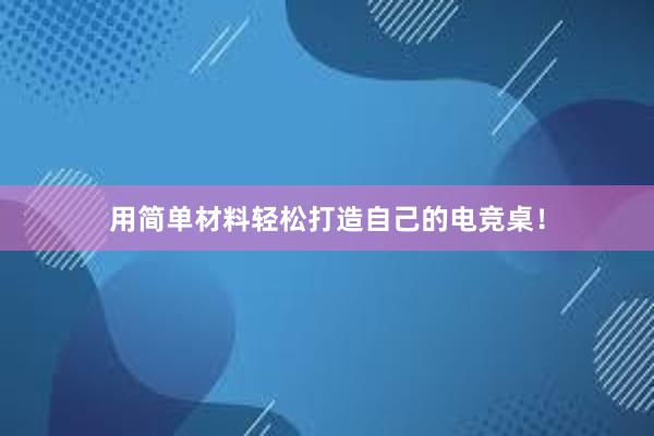 用简单材料轻松打造自己的电竞桌！