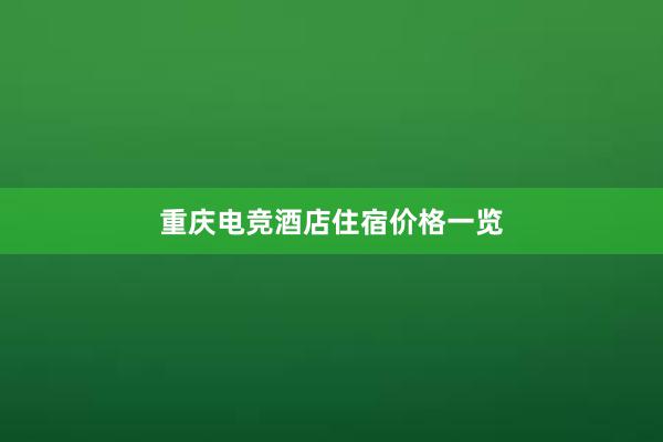 重庆电竞酒店住宿价格一览