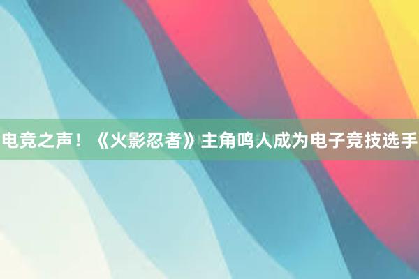 电竞之声！《火影忍者》主角鸣人成为电子竞技选手