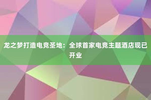 龙之梦打造电竞圣地：全球首家电竞主题酒店现已开业